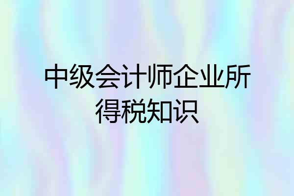 中级会计师企业所得税知识