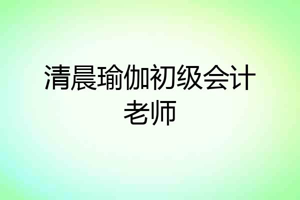 清晨瑜伽初级会计老师