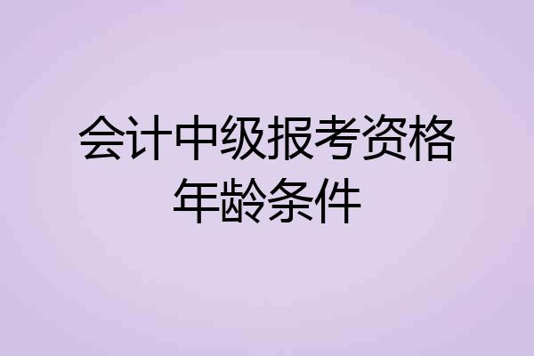 会计中级报考资格年龄条件