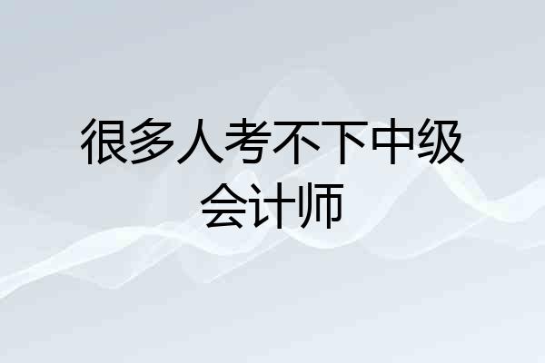 很多人考不下中级会计师