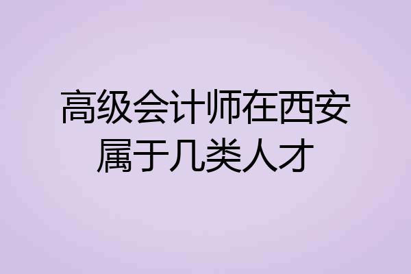 高级会计师在西安属于几类人才