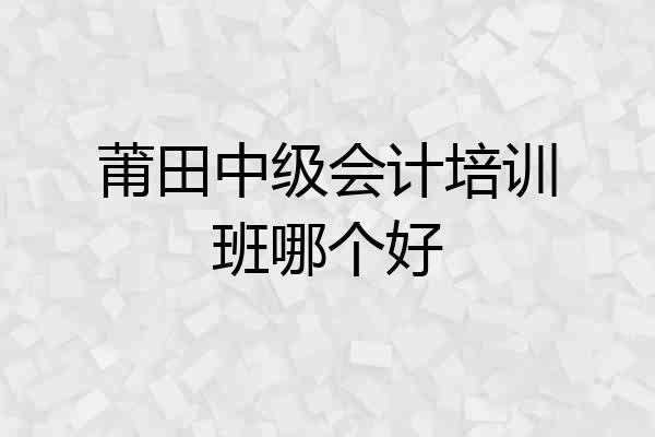 莆田中级会计培训班哪个好