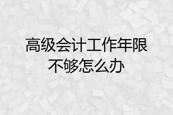 高级会计工作年限不够怎么办