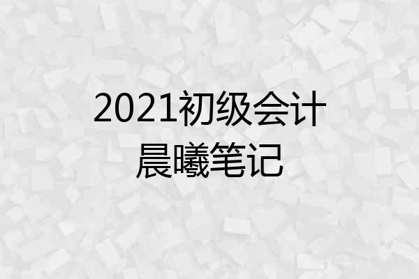 2021初级会计晨曦笔记