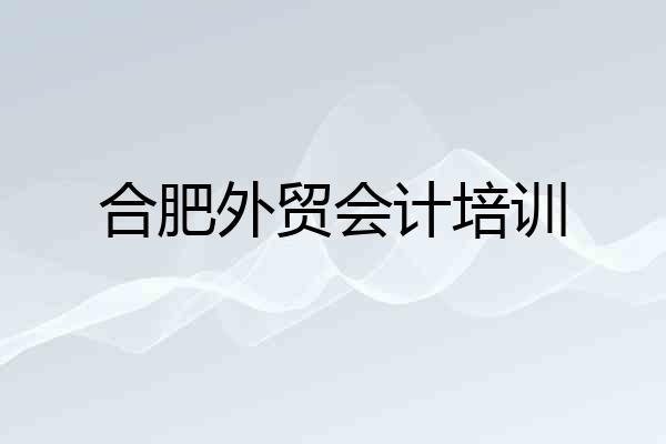 合肥外贸会计培训