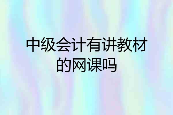 中级会计有讲教材的网课吗