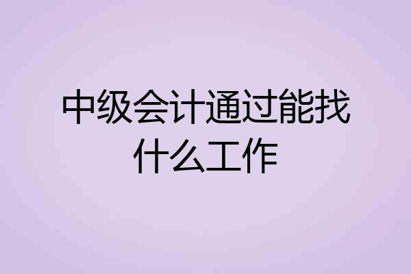 中级会计通过能找什么工作