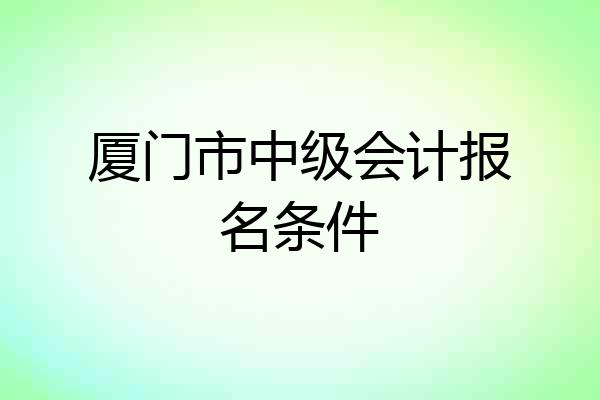 厦门市中级会计报名条件