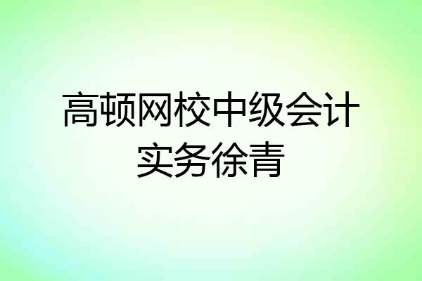 高顿网校中级会计实务徐青