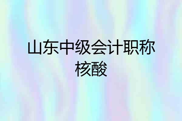 山东中级会计职称核酸