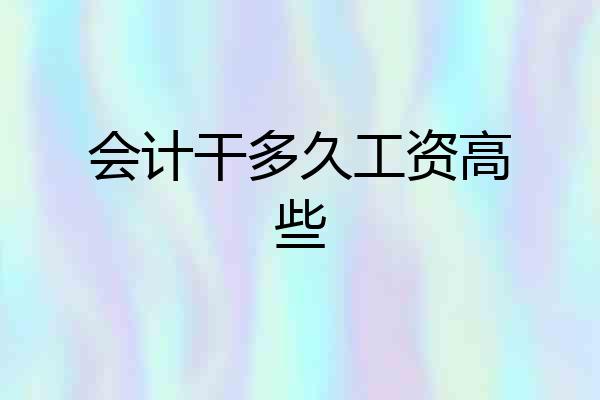 会计干多久工资高些