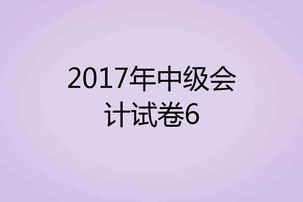 2017年中级会计试卷6