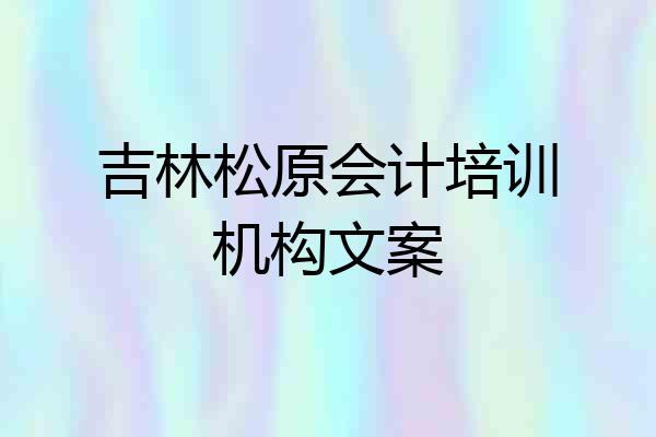 吉林松原会计培训机构文案