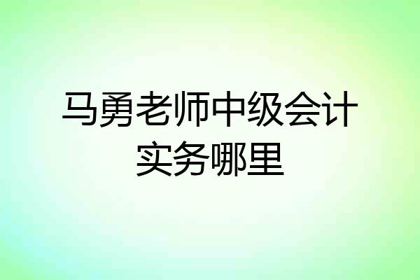 马勇老师中级会计实务哪里