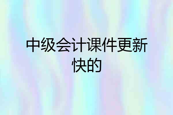 中级会计课件更新快的