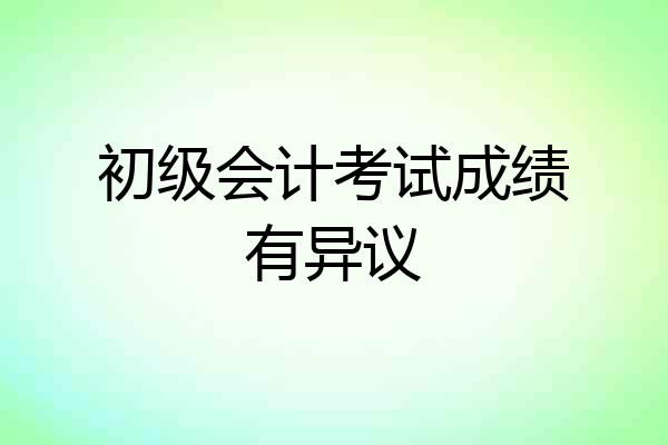 初级会计考试成绩有异议