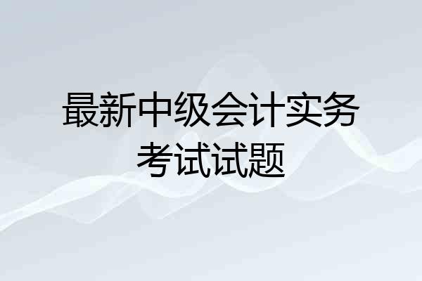 最新中级会计实务考试试题