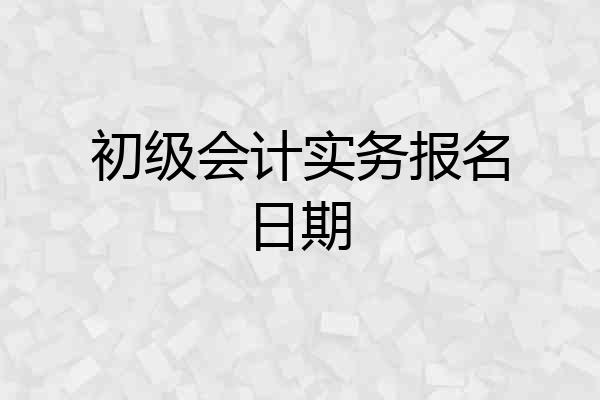 初级会计实务报名日期
