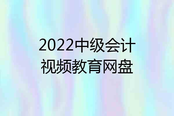 2022中级会计视频教育网盘