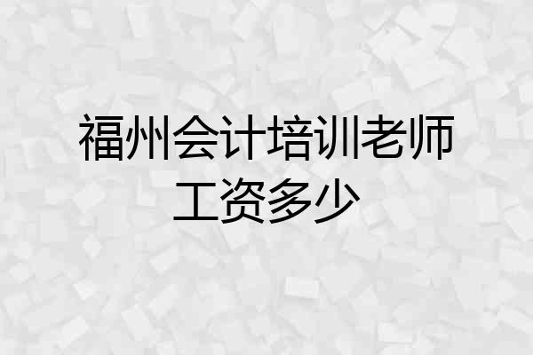 福州会计培训老师工资多少