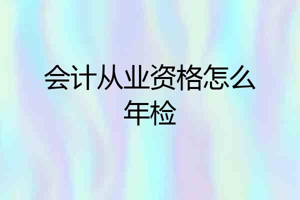 会计从业资格怎么年检