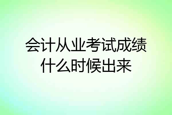 会计从业考试成绩什么时候出来