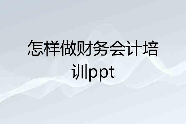 怎样做财务会计培训ppt