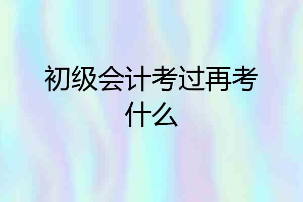 初级会计考过再考什么