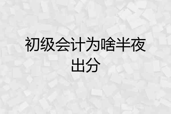 初级会计为啥半夜出分