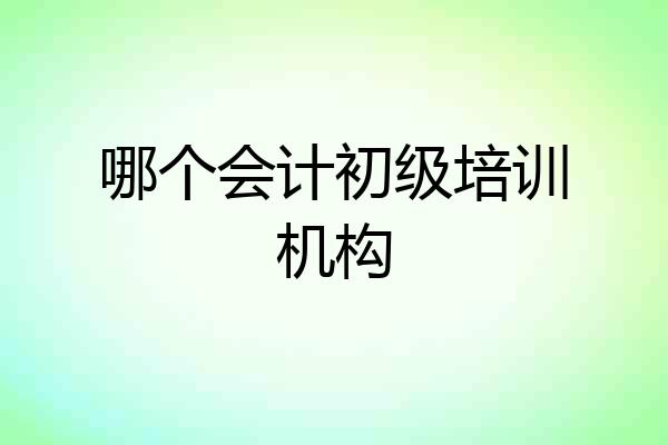 哪个会计初级培训机构