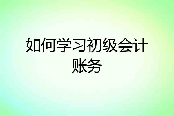 如何学习初级会计账务