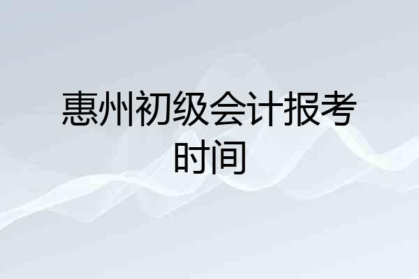 惠州初级会计报考时间