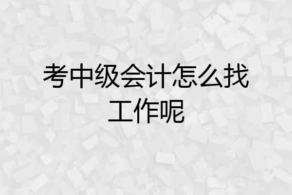 考中级会计怎么找工作呢