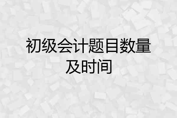 初级会计题目数量及时间