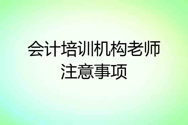 会计培训机构老师注意事项