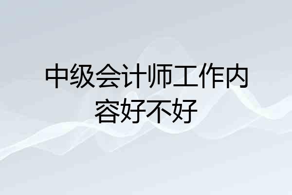 中级会计师工作内容好不好