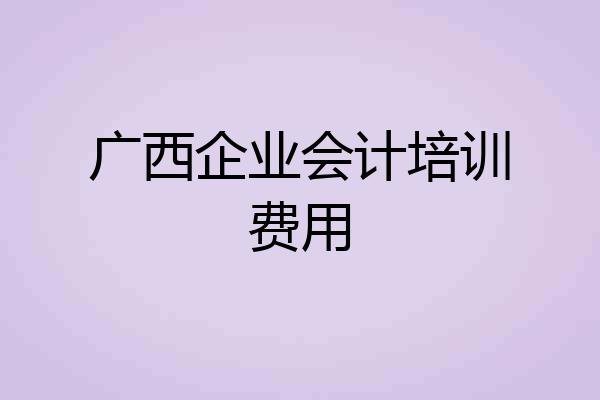 广西企业会计培训费用