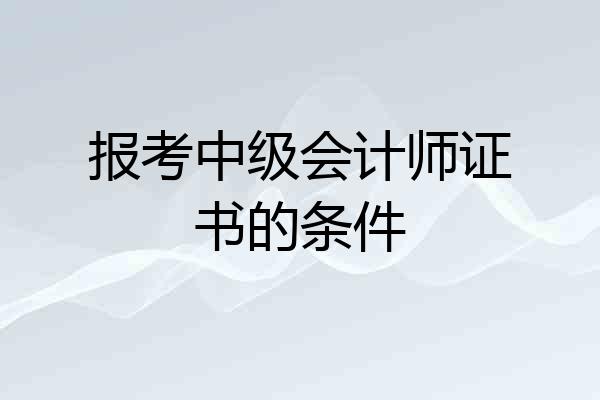 报考中级会计师证书的条件