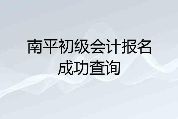 南平初级会计报名成功查询