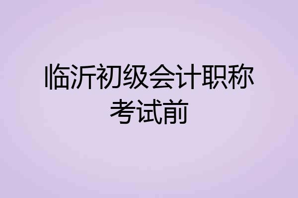 临沂初级会计职称考试前