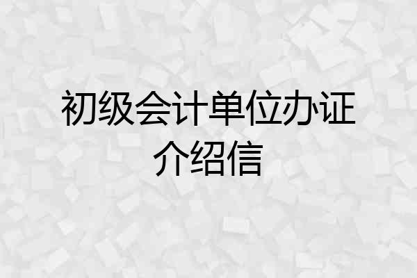 初级会计单位办证介绍信