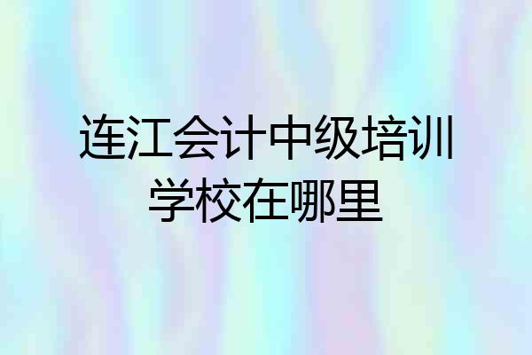 连江会计中级培训学校在哪里