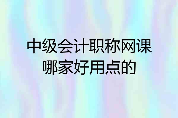 中级会计职称网课哪家好用点的