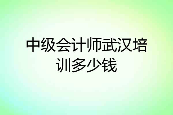 中级会计师武汉培训多少钱