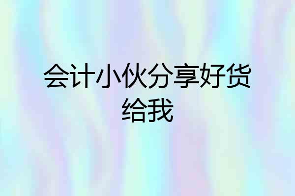 会计小伙分享好货给我