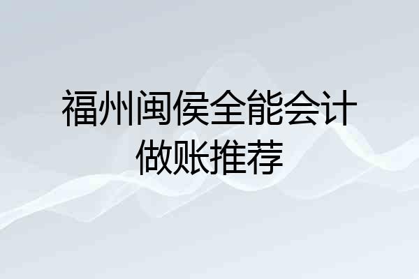 福州闽侯全能会计做账推荐