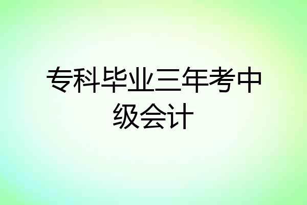 专科毕业三年考中级会计