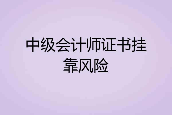中级会计师证书挂靠风险