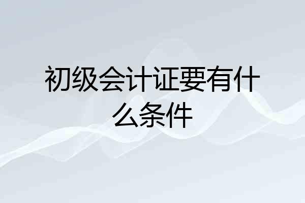 初级会计证要有什么条件