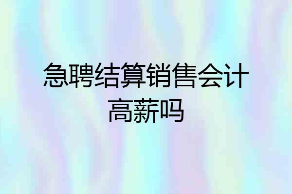 急聘结算销售会计高薪吗